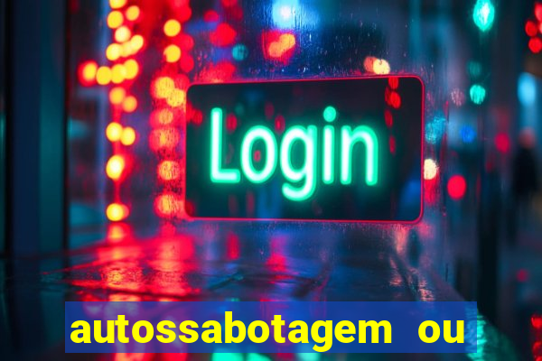 autossabotagem ou auto sabotagem